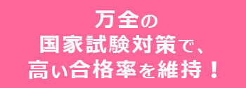 万全の 国家試験対策で、 高い合格率を維持！